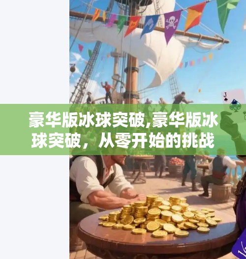 豪华版冰球突破,豪华版冰球突破，从零开始的挑战与荣耀