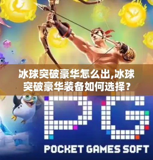 冰球突破豪华怎么出,冰球突破豪华装备如何选择？