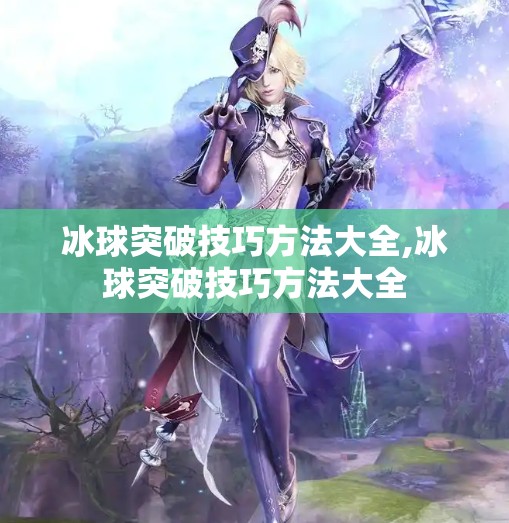 冰球突破技巧方法大全,冰球突破技巧方法大全