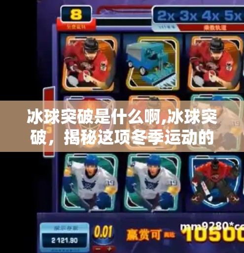 冰球突破是什么啊,冰球突破，揭秘这项冬季运动的精髓