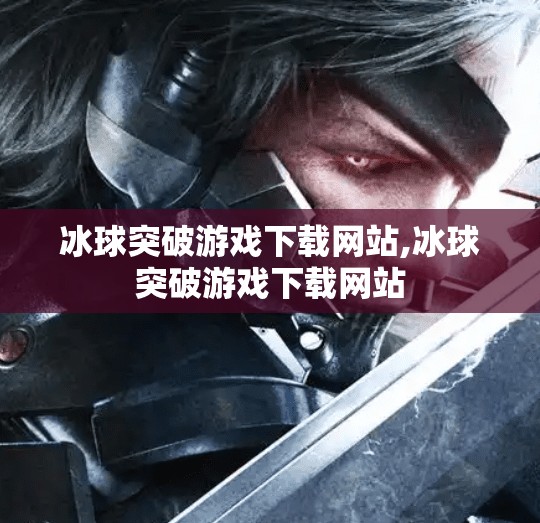 冰球突破游戏下载网站,冰球突破游戏下载网站