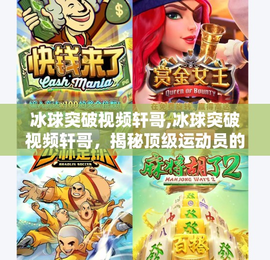 冰球突破视频轩哥,冰球突破视频轩哥，揭秘顶级运动员的训练秘籍