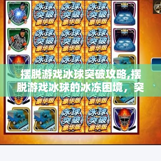 摆脱游戏冰球突破攻略,摆脱游戏冰球的冰冻困境，突破攻略