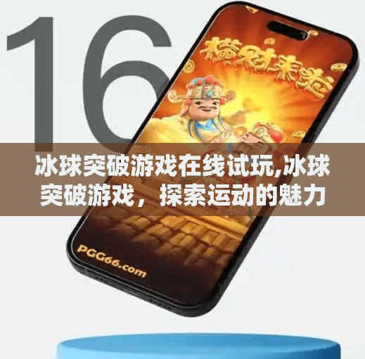 冰球突破游戏在线试玩,冰球突破游戏，探索运动的魅力与激情