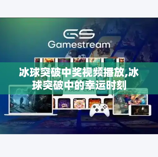 冰球突破中奖视频播放,冰球突破中的幸运时刻