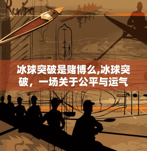 冰球突破是赌博么,冰球突破，一场关于公平与运气的博弈