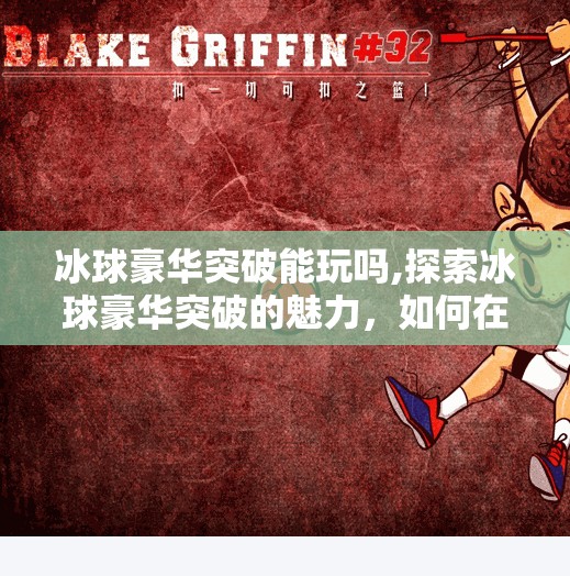 冰球豪华突破能玩吗,探索冰球豪华突破的魅力，如何在业余圈子里体验顶级技巧