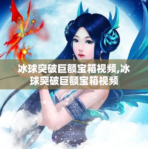 冰球突破巨额宝箱视频,冰球突破巨额宝箱视频