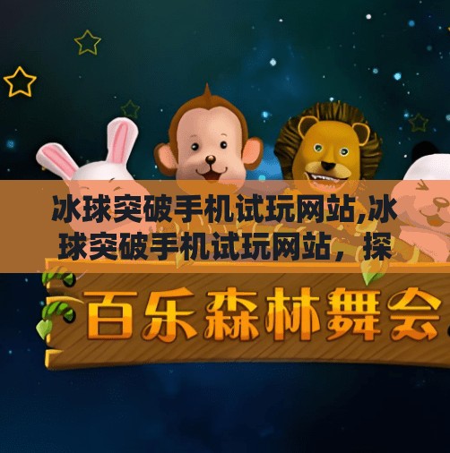 冰球突破手机试玩网站,冰球突破手机试玩网站，探索冰雪运动的新潮流
