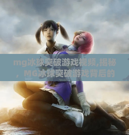 mg冰球突破游戏视频,揭秘，MG冰球突破游戏背后的秘密