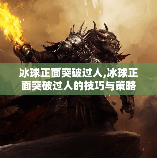 冰球正面突破过人,冰球正面突破过人的技巧与策略