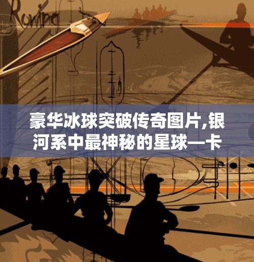 豪华冰球突破传奇图片,银河系中最神秘的星球—卡鲁斯