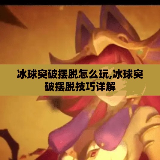 冰球突破摆脱怎么玩,冰球突破摆脱技巧详解