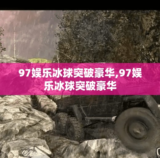 97娱乐冰球突破豪华,97娱乐冰球突破豪华