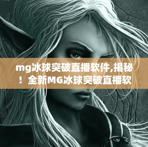 mg冰球突破直播软件,揭秘！全新MG冰球突破直播软件如何改变你的观赛体验