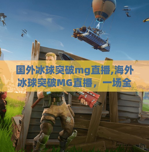 国外冰球突破mg直播,海外冰球突破MG直播，一场全球玩家的冰雪盛宴