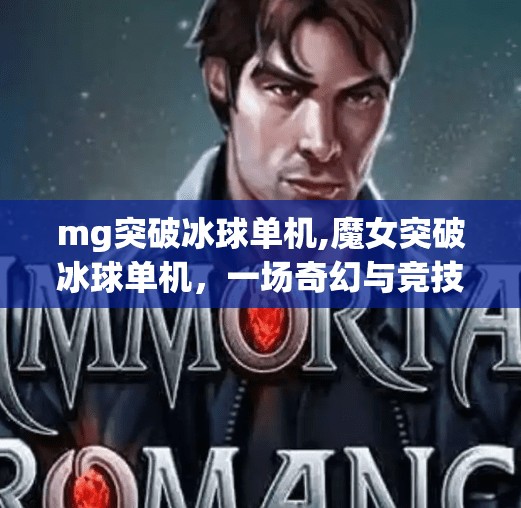 mg突破冰球单机,魔女突破冰球单机，一场奇幻与竞技的完美邂逅