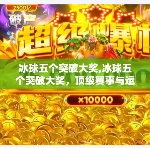 冰球五个突破大奖,冰球五个突破大奖，顶级赛事与运动员风采