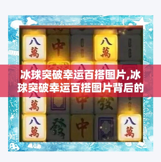 冰球突破幸运百搭图片,冰球突破幸运百搭图片背后的玄机，你看到的幸运其实是算法在操控！