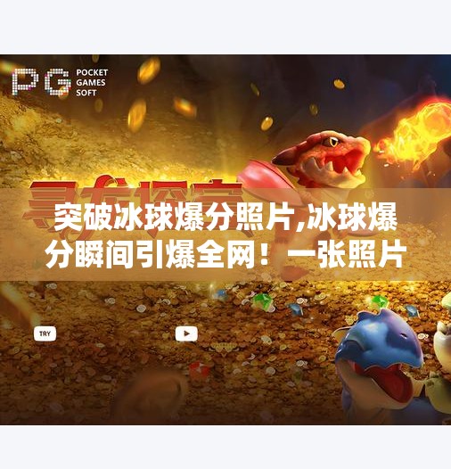 突破冰球爆分照片,冰球爆分瞬间引爆全网！一张照片为何让无数人沸腾？