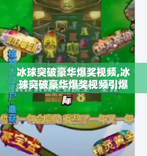 冰球突破豪华爆奖视频,冰球突破豪华爆奖视频引爆全网！这波运气暴击你敢信？