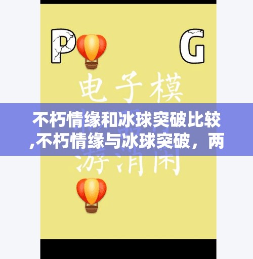 不朽情缘和冰球突破比较,不朽情缘与冰球突破，两款经典游戏的较量，谁才是真正的玩家之魂？