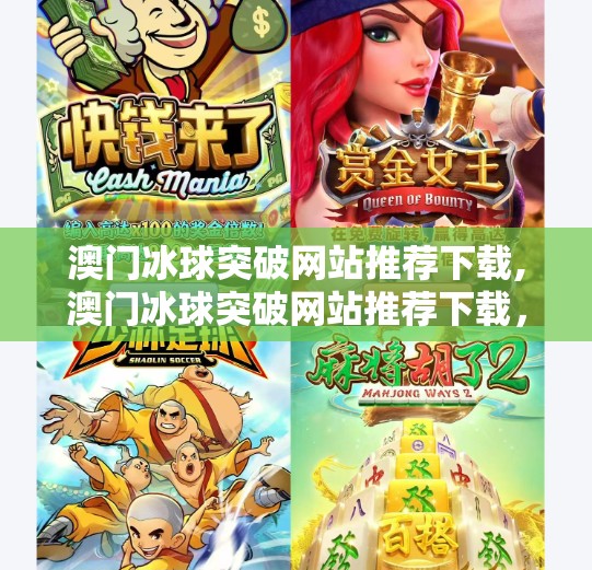 澳门冰球突破网站推荐下载,澳门冰球突破网站推荐下载，揭秘热门游戏平台背后的真相与风险