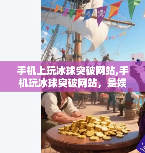 手机上玩冰球突破网站,手机玩冰球突破网站，是娱乐还是陷阱？揭秘背后的风险与真相