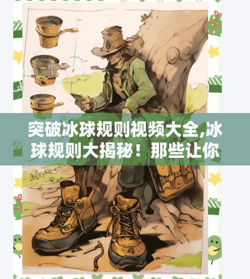 突破冰球规则视频大全,冰球规则大揭秘！那些让你目瞪口呆的突破性瞬间全在这儿了！