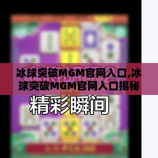 冰球突破MGM官网入口,冰球突破MGM官网入口揭秘，如何安全访问与理性娱乐？