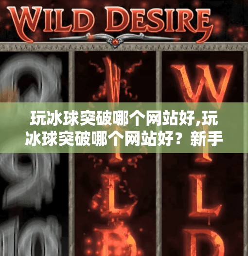 玩冰球突破哪个网站好,玩冰球突破哪个网站好？新手必看的五大优质平台推荐！