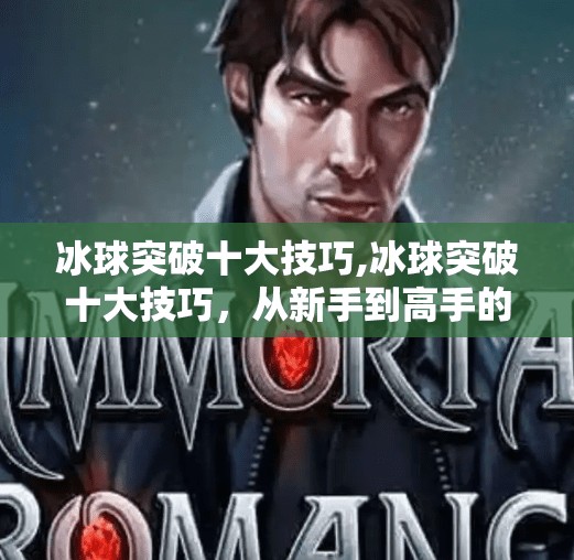 冰球突破十大技巧,冰球突破十大技巧，从新手到高手的进阶之路，掌握这些秘诀让你在冰面上如鱼得水！