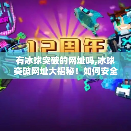 有冰球突破的网址吗,冰球突破网址大揭秘！如何安全访问这个热门游戏平台？