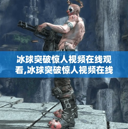 冰球突破惊人视频在线观看,冰球突破惊人视频在线观看，一场速度与激情的视觉盛宴！