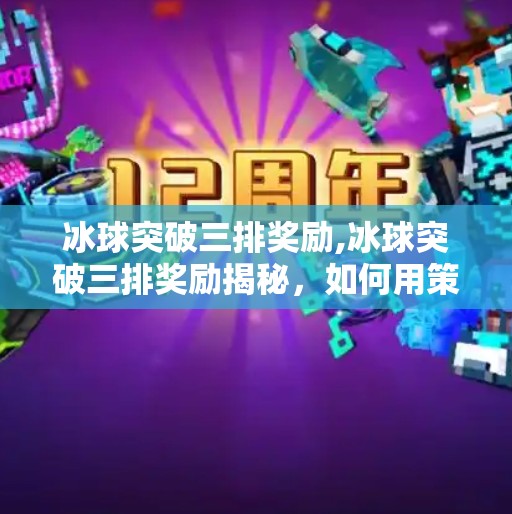 冰球突破三排奖励,冰球突破三排奖励揭秘，如何用策略赢取丰厚回报？