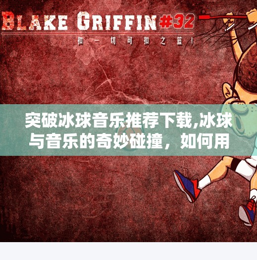 突破冰球音乐推荐下载,冰球与音乐的奇妙碰撞，如何用一首歌点燃你的运动激情？