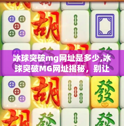 冰球突破mg网址是多少,冰球突破MG网址揭秘，别让神秘链接带你走进陷阱！