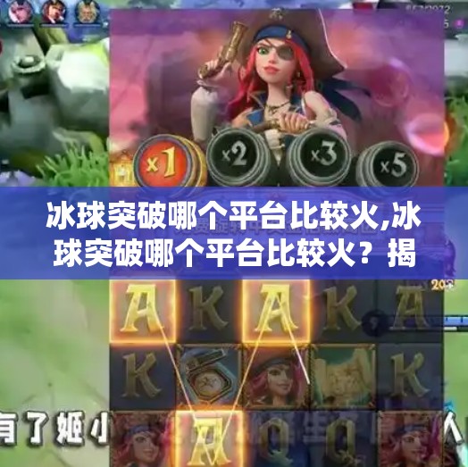 冰球突破哪个平台比较火,冰球突破哪个平台比较火？揭秘火爆背后的三大真相！