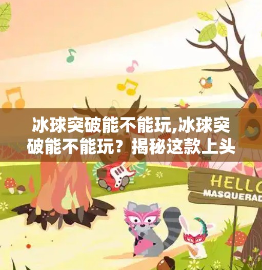 冰球突破能不能玩,冰球突破能不能玩？揭秘这款上头游戏背后的真相！