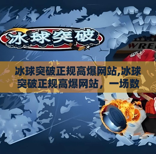 冰球突破正规高爆网站,冰球突破正规高爆网站，一场数字娱乐的陷阱与反思