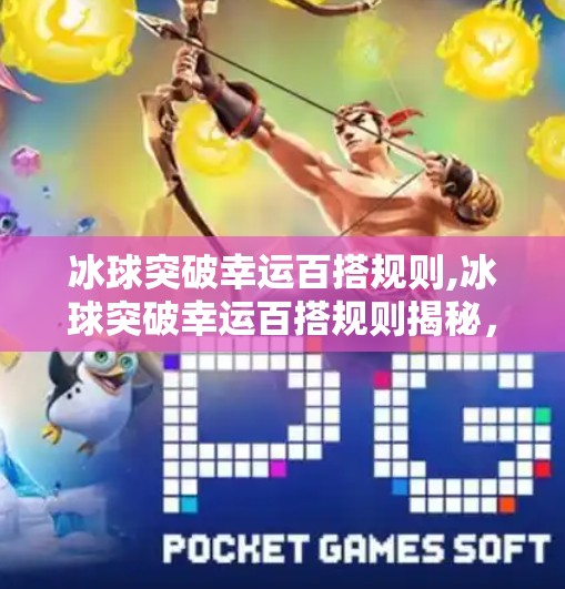 冰球突破幸运百搭规则,冰球突破幸运百搭规则揭秘，新手必看的玩法指南与避坑攻略！