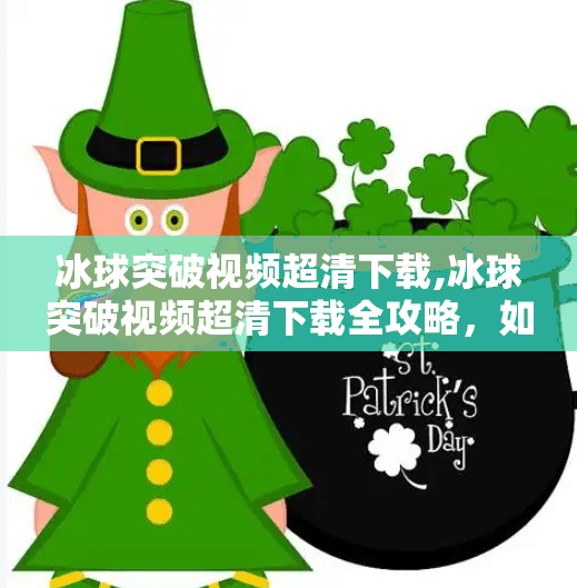 冰球突破视频超清下载,冰球突破视频超清下载全攻略，如何合法获取高清赛事资源？