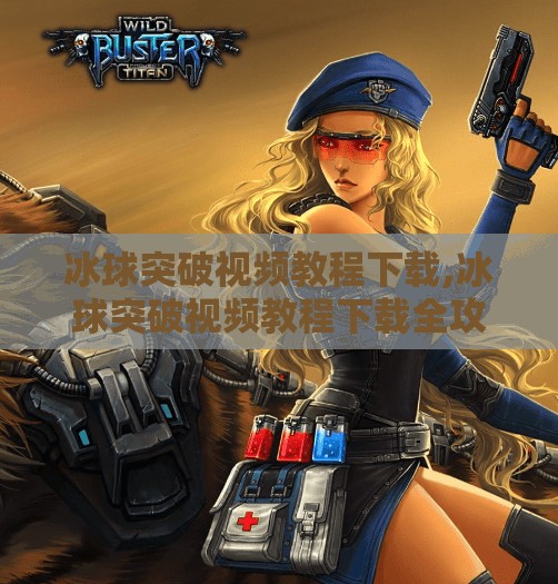 冰球突破视频教程下载,冰球突破视频教程下载全攻略，从零基础到高手的进阶之路