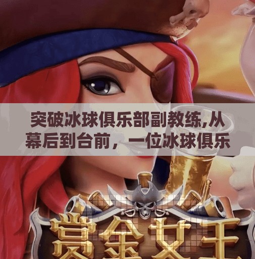 突破冰球俱乐部副教练,从幕后到台前，一位冰球俱乐部副教练的逆袭之路
