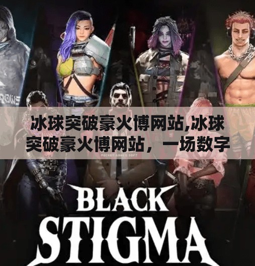 冰球突破豪火博网站,冰球突破豪火博网站，一场数字娱乐的狂欢还是陷阱？