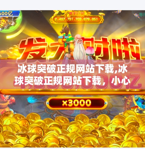 冰球突破正规网站下载,冰球突破正规网站下载，小心陷阱，别让娱乐变坑人！