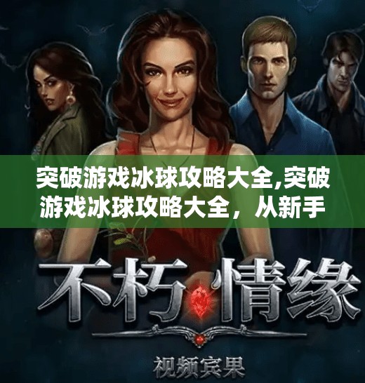 突破游戏冰球攻略大全,突破游戏冰球攻略大全，从新手到高手的进阶之路