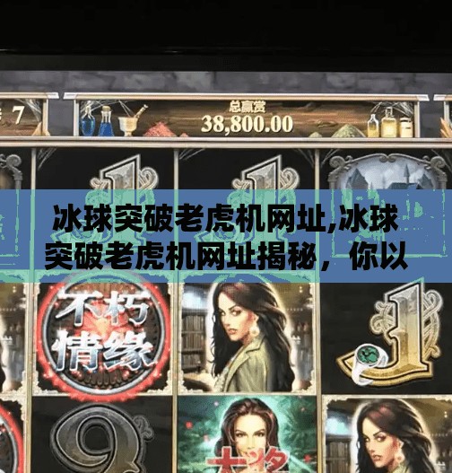 冰球突破老虎机网址,冰球突破老虎机网址揭秘，你以为的幸运游戏，实则是精心设计的心理陷阱？