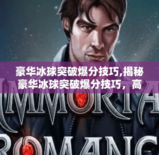 豪华冰球突破爆分技巧,揭秘豪华冰球突破爆分技巧，高手都在用的5个实战秘籍！