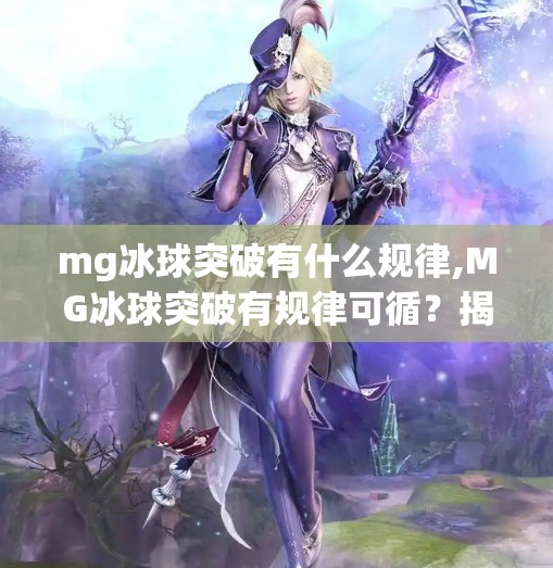 mg冰球突破有什么规律,MG冰球突破有规律可循？揭秘背后的心理博弈与数据逻辑！